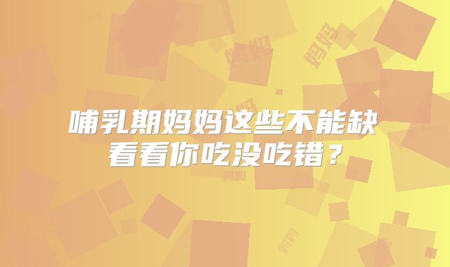 ​哺乳期妈妈这些不能缺 看看你吃没吃错？