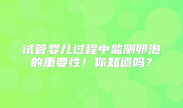 试管婴儿过程中监测卵泡的重要性！你知道吗？