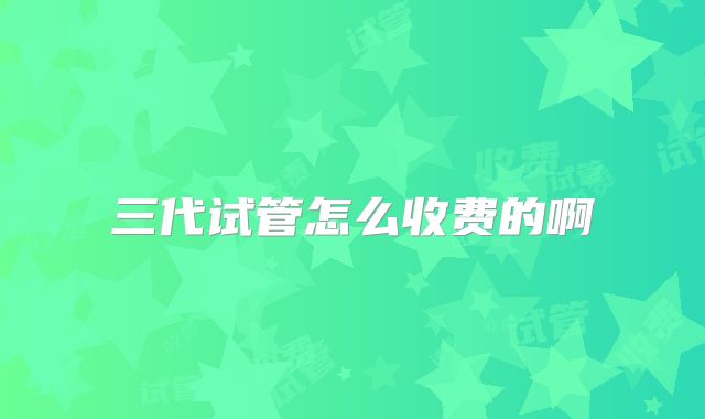 三代试管怎么收费的啊