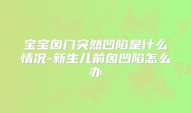宝宝囟门突然凹陷是什么情况-新生儿前囟凹陷怎么办