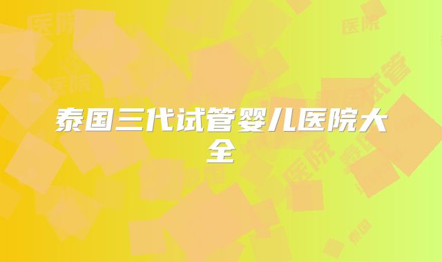 泰国三代试管婴儿医院大全