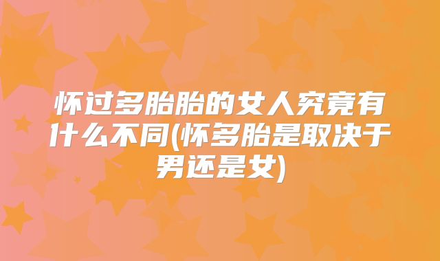 怀过多胎胎的女人究竟有什么不同(怀多胎是取决于男还是女)