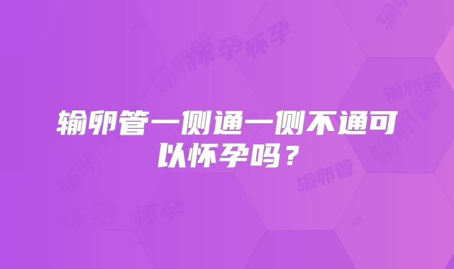 输卵管一侧通一侧不通可以怀孕吗?