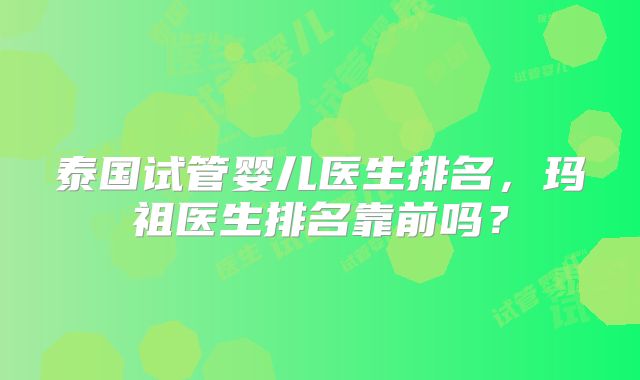 泰国试管婴儿医生排名，玛祖医生排名靠前吗？