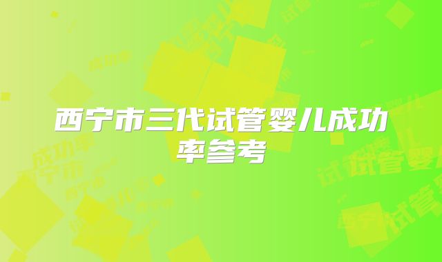 西宁市三代试管婴儿成功率参考