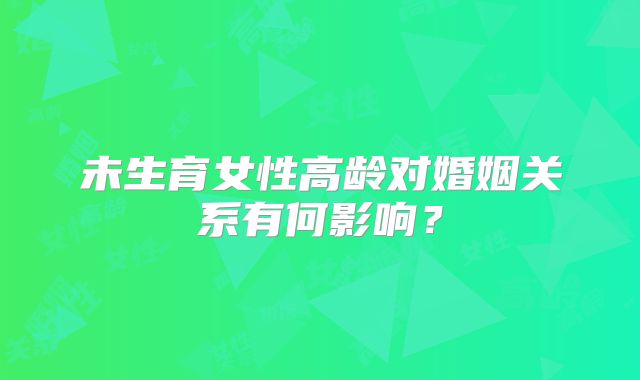 未生育女性高龄对婚姻关系有何影响？