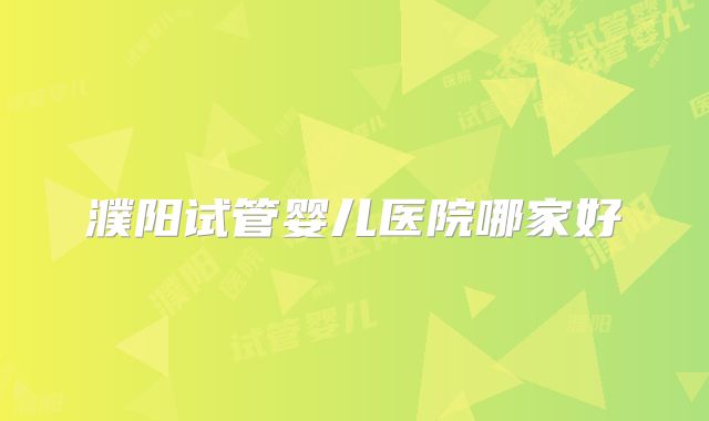 濮阳试管婴儿医院哪家好