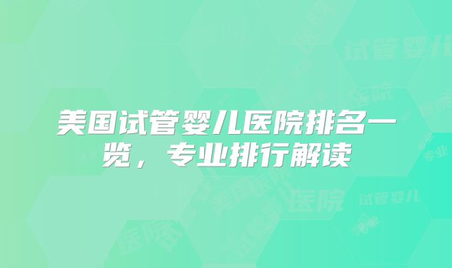 美国试管婴儿医院排名一览，专业排行解读