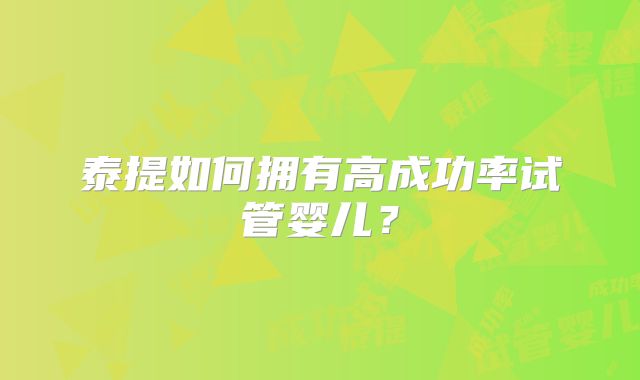 泰提如何拥有高成功率试管婴儿？
