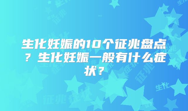 生化妊娠的10个征兆盘点？生化妊娠一般有什么症状？