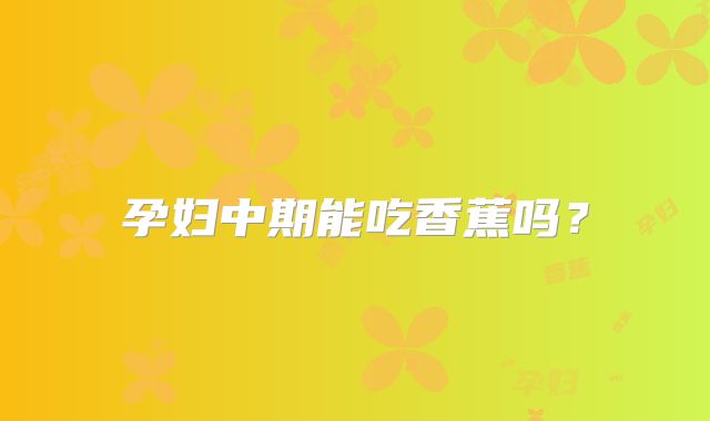 孕妇中期能吃香蕉吗？