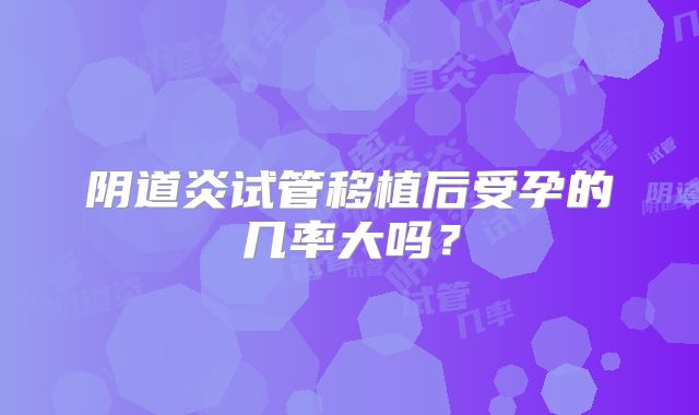 阴道炎试管移植后受孕的几率大吗?