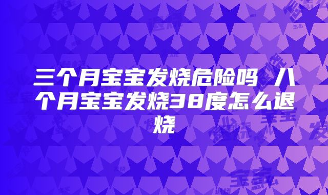 三个月宝宝发烧危险吗 八个月宝宝发烧38度怎么退烧