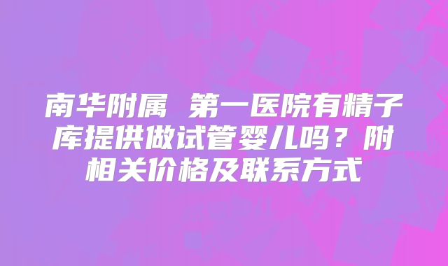 南华附属 第一医院有精子库提供做试管婴儿吗？附相关价格及联系方式