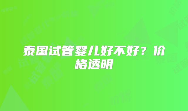 泰国试管婴儿好不好？价格透明