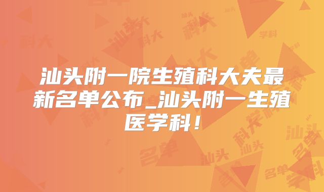 汕头附一院生殖科大夫最新名单公布_汕头附一生殖医学科!