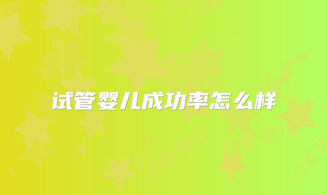 试管婴儿成功率怎么样