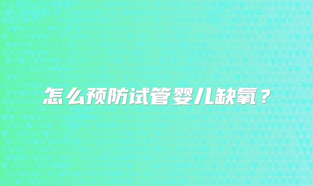 怎么预防试管婴儿缺氧？