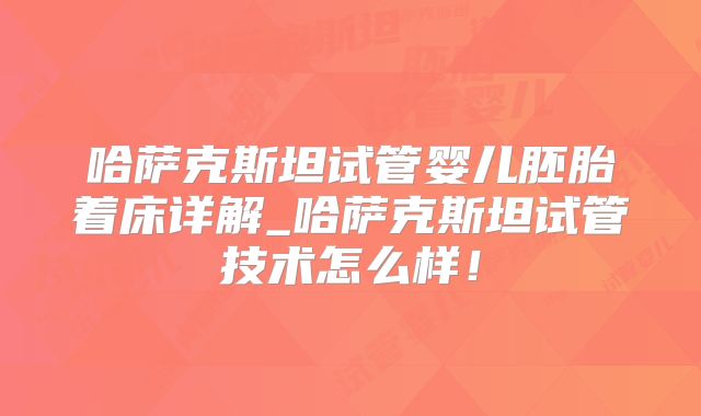哈萨克斯坦试管婴儿胚胎着床详解_哈萨克斯坦试管技术怎么样!