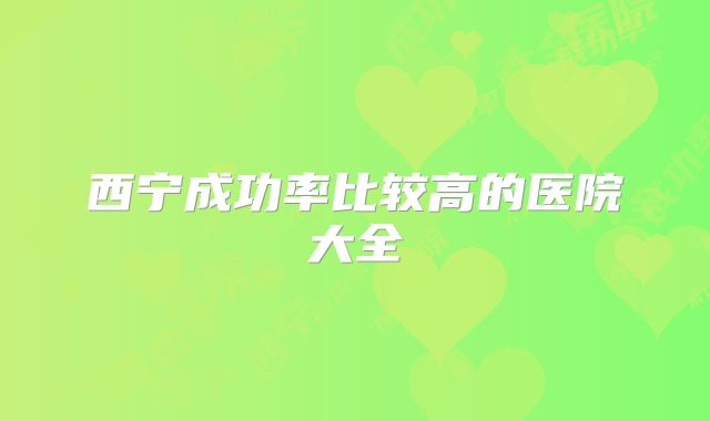 西宁成功率比较高的医院大全