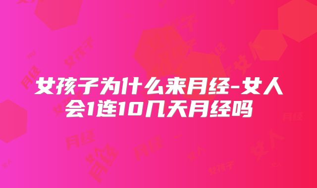 女孩子为什么来月经-女人会1连10几天月经吗