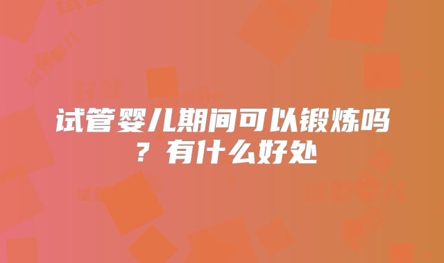 试管婴儿期间可以锻炼吗？有什么好处