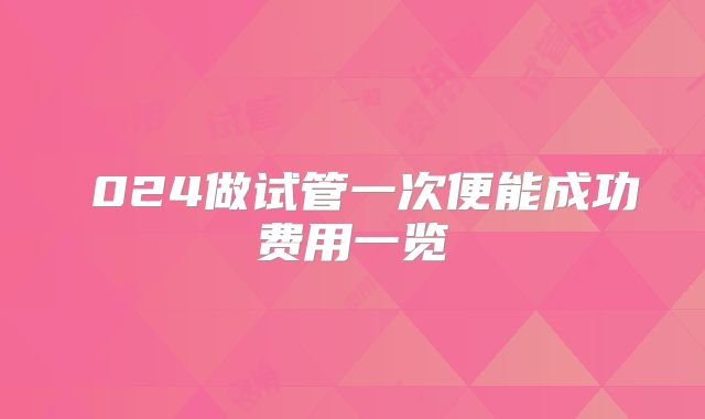 襲024做试管一次便能成功费用一览