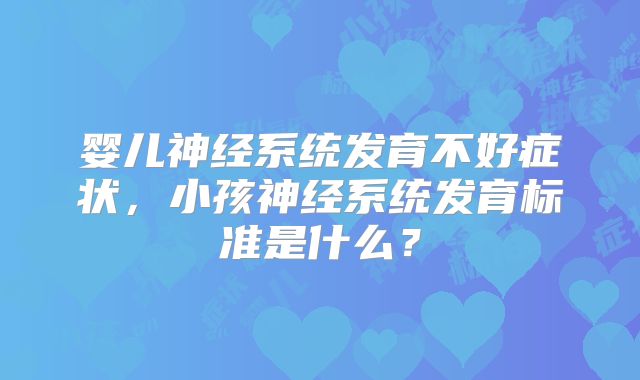 婴儿神经系统发育不好症状,小孩神经系统发育标准是什么?