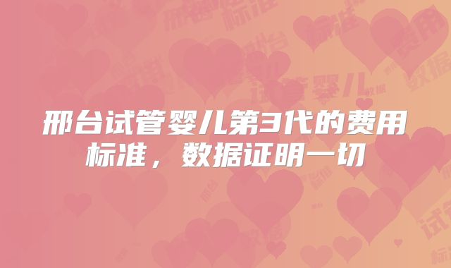 邢台试管婴儿第3代的费用标准，数据证明一切