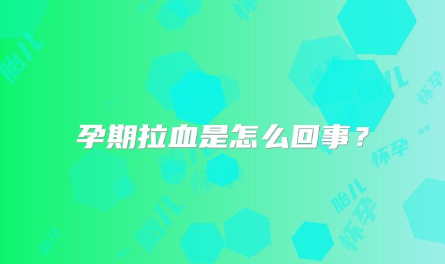 孕期拉血是怎么回事？