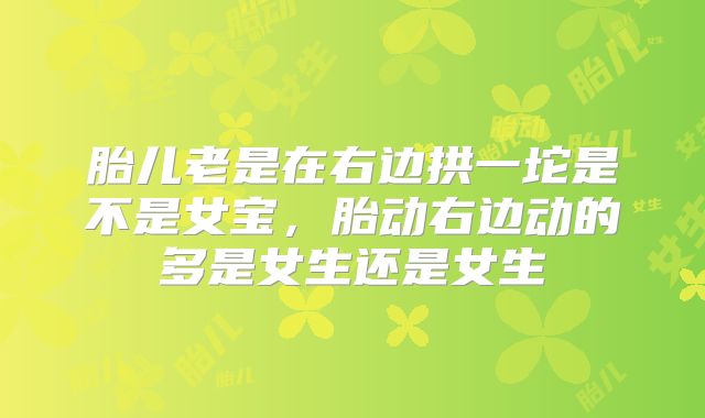 胎儿老是在右边拱一坨是不是女宝，胎动右边动的多是女生还是女生