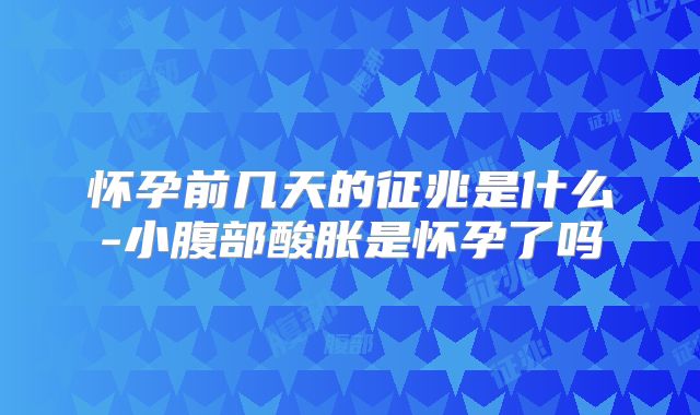 怀孕前几天的征兆是什么-小腹部酸胀是怀孕了吗