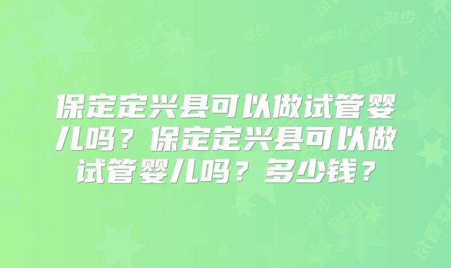 保定定兴县可以做试管婴儿吗？保定定兴县可以做试管婴儿吗？多少钱？