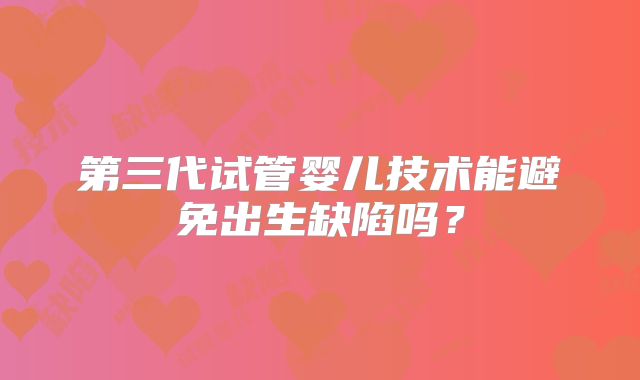 第三代试管婴儿技术能避免出生缺陷吗？