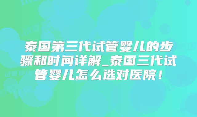泰国第三代试管婴儿的步骤和时间详解_泰国三代试管婴儿怎么选对医院!