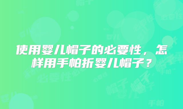 使用婴儿帽子的必要性,怎样用手帕折婴儿帽子?