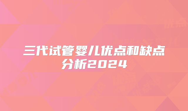 三代试管婴儿优点和缺点分析2024