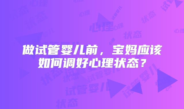 做试管婴儿前，宝妈应该如何调好心理状态？
