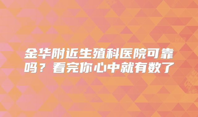 金华附近生殖科医院可靠吗？看完你心中就有数了