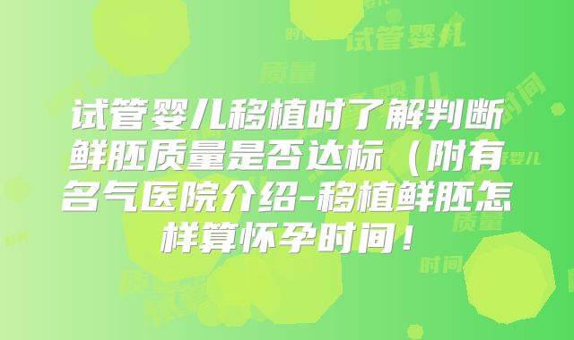 试管婴儿移植时了解判断鲜胚质量是否达标（附有名气医院介绍-移植鲜胚怎样算怀孕时间！