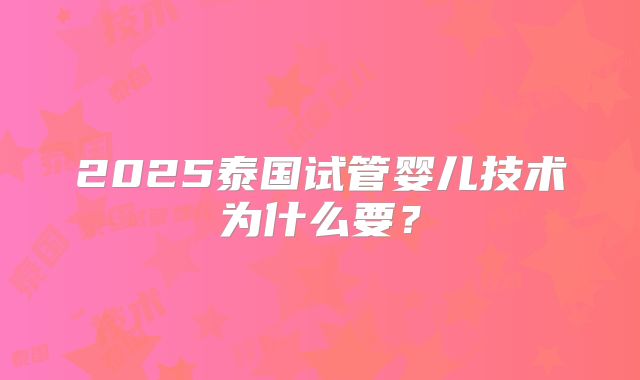 2025泰国试管婴儿技术为什么要？