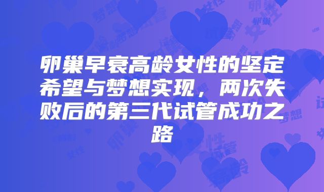 卵巢早衰高龄女性的坚定希望与梦想实现，两次失败后的第三代试管成功之路