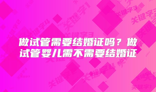 做试管需要结婚证吗？做试管婴儿需不需要结婚证