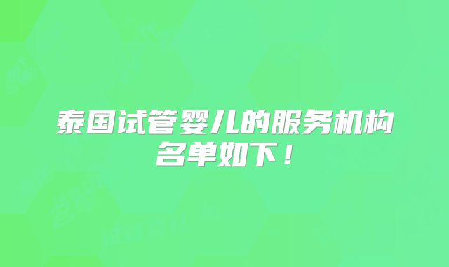 泰国试管婴儿的服务机构名单如下!
