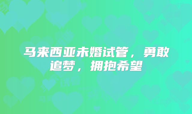 马来西亚未婚试管,勇敢追梦,拥抱希望