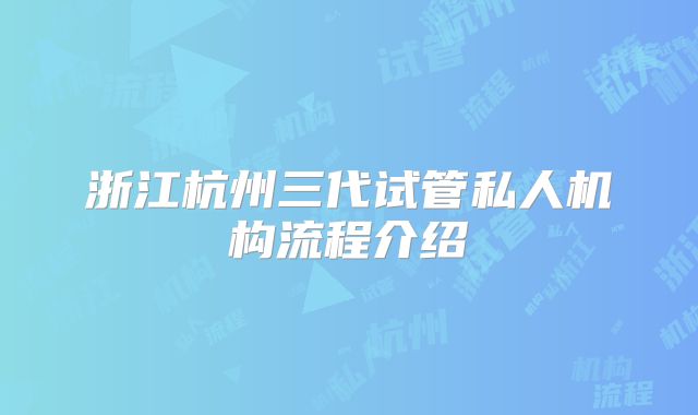 浙江杭州三代试管私人机构流程介绍
