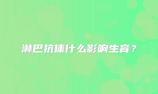 淋巴抗体什么影响生育？