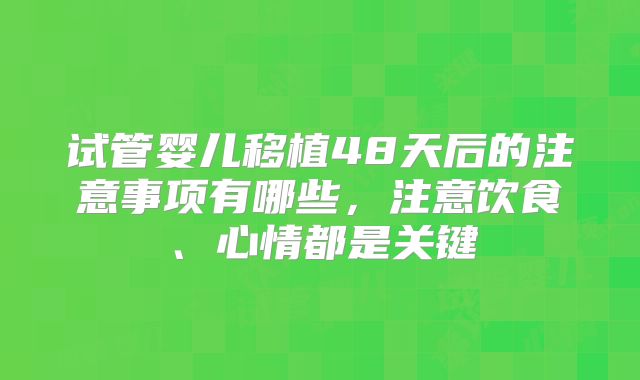 试管婴儿移植48天后的注意事项有哪些，注意饮食、心情都是关键