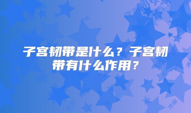 子宫韧带是什么?子宫韧带有什么作用?