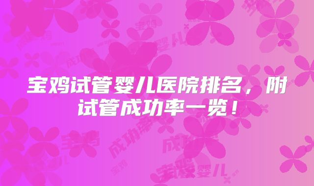 宝鸡试管婴儿医院排名，附试管成功率一览！